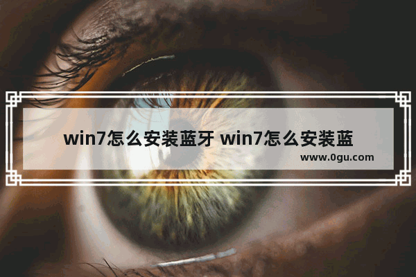 win7怎么安装蓝牙 win7怎么安装蓝牙耳机