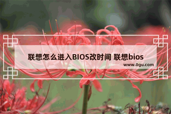 联想怎么进入BIOS改时间 联想bios设置时间日期