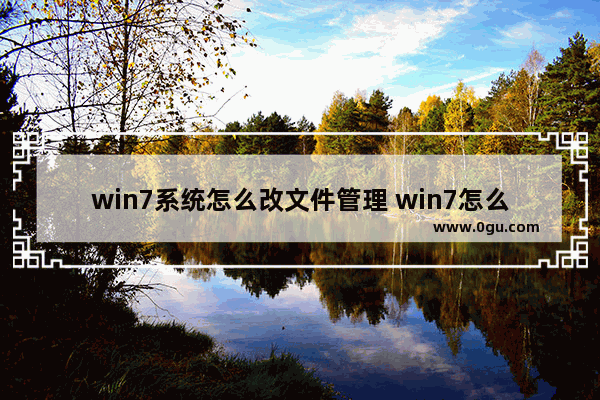 win7系统怎么改文件管理 win7怎么改文件类型