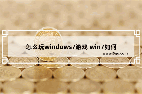 怎么玩windows7游戏 win7如何玩游戏更流畅