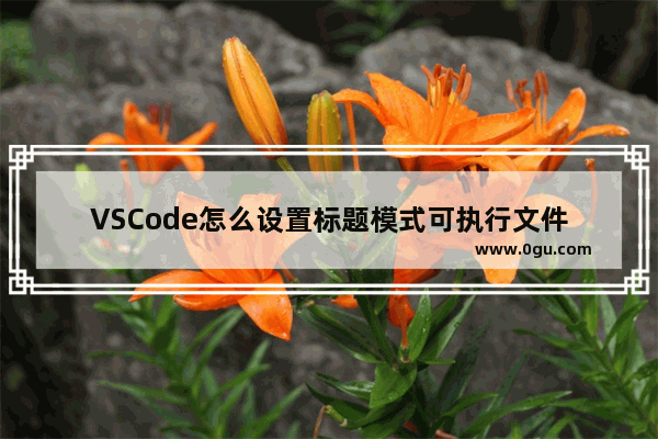 VSCode怎么设置标题模式可执行文件