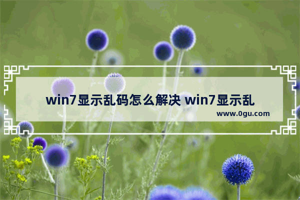 win7显示乱码怎么解决 win7显示乱码怎么解决