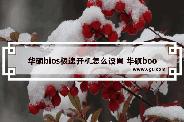 华硕bios极速开机怎么设置 华硕boos设置快速启动