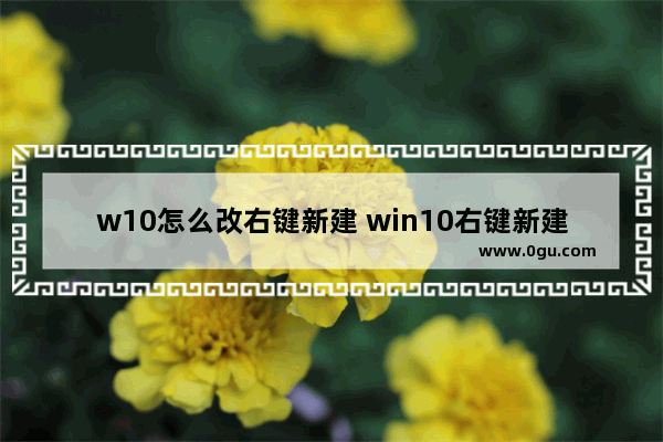 w10怎么改右键新建 win10右键新建设置