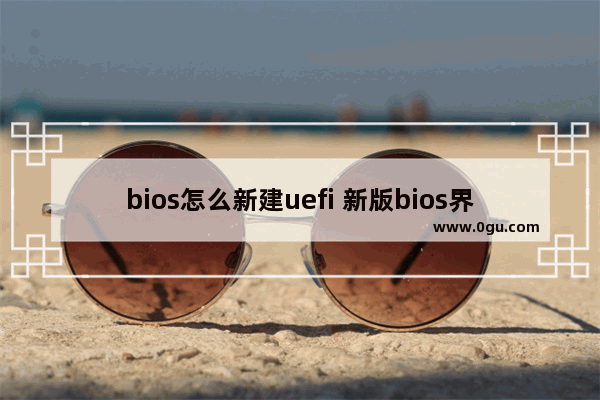 bios怎么新建uefi 新版bios界面怎么设置u盘启动项