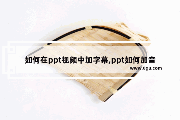 如何在ppt视频中加字幕,ppt如何加音频字幕