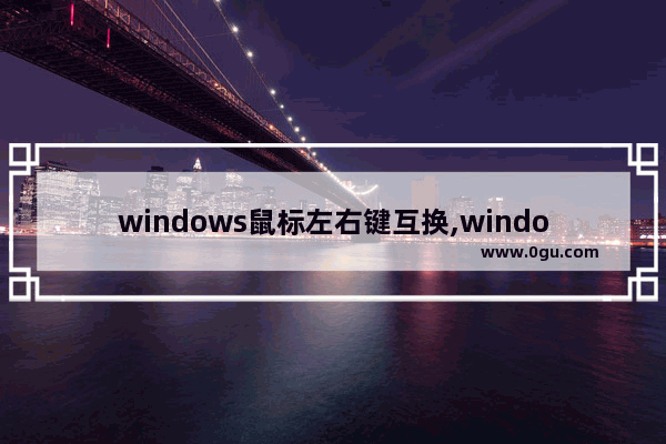 windows鼠标左右键互换,windows 10中鼠标的左右功能可以互换