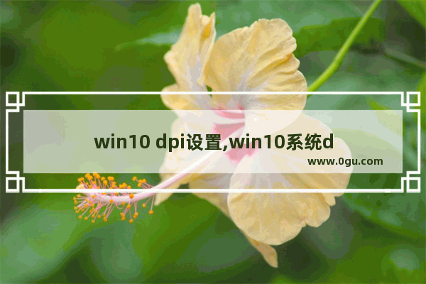 win10 dpi设置,win10系统dpi设置