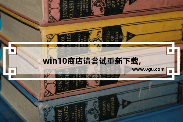 win10商店请尝试重新下载,