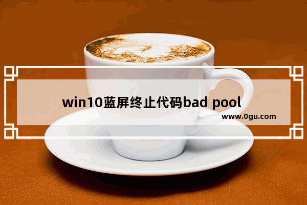 win10蓝屏终止代码bad pool caller,Win10蓝屏BAD POOL CALLER解决方案(IRST)