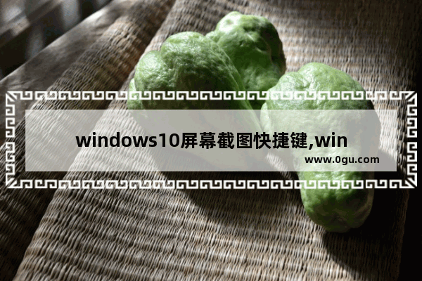 windows10屏幕截图快捷键,win10窗口截图快捷键