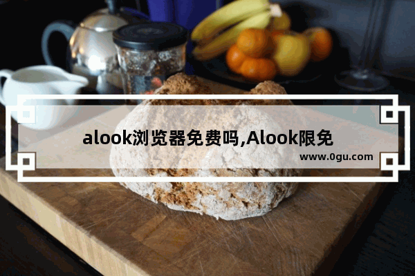 alook浏览器免费吗,Alook限免