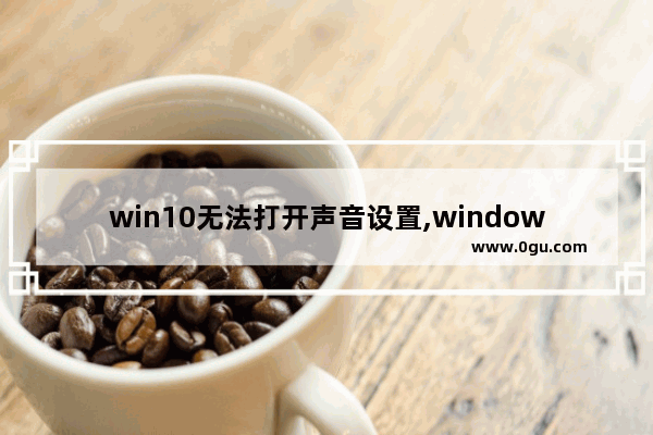 win10无法打开声音设置,windows10怎么调节声音