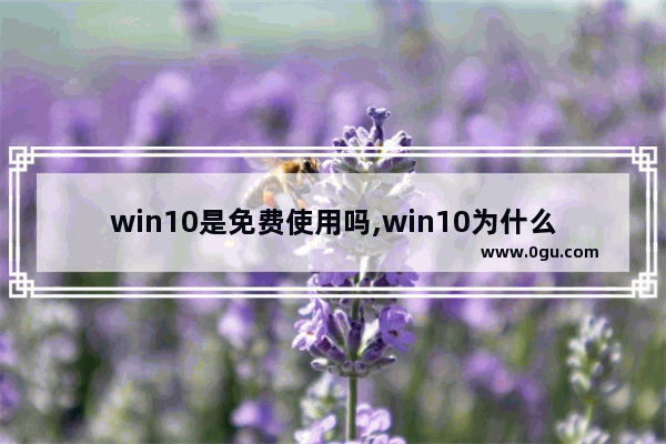 win10是免费使用吗,win10为什么免费