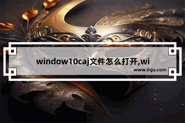 window10caj文件怎么打开,windows怎么打开caj文档 1