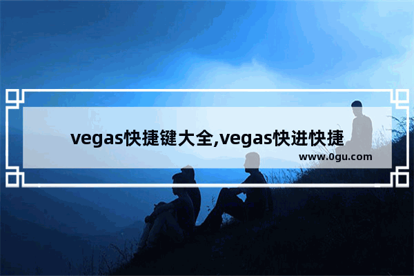 vegas快捷键大全,vegas快进快捷键