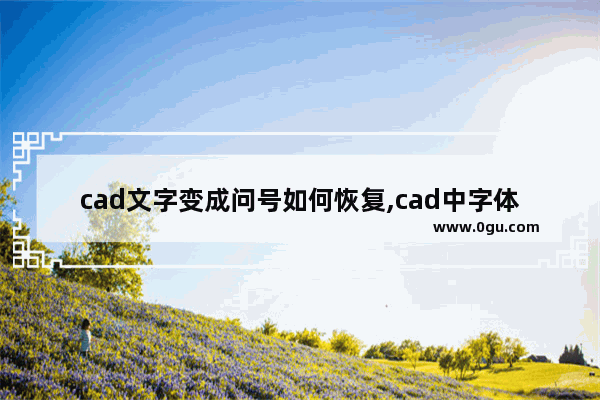 cad文字变成问号如何恢复,cad中字体变成问号怎么处理