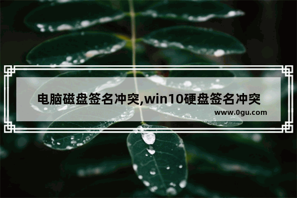 电脑磁盘签名冲突,win10硬盘签名冲突怎么解决