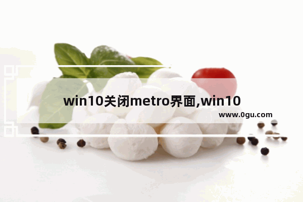 win10关闭metro界面,win10 metro界面切换