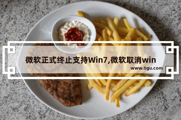 微软正式终止支持Win7,微软取消win7