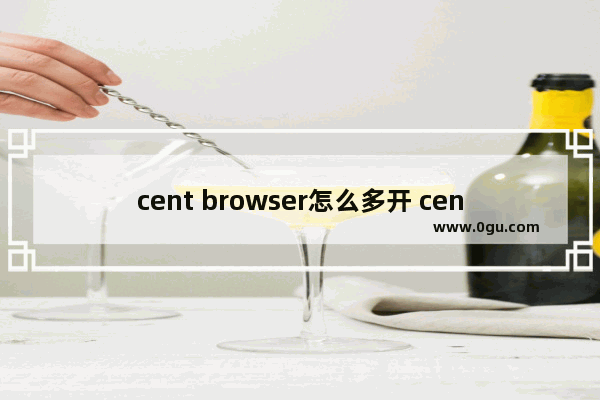 cent browser怎么多开 cent browser设置多开的方法