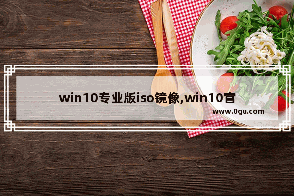 win10专业版iso镜像,win10官方iso镜像下载