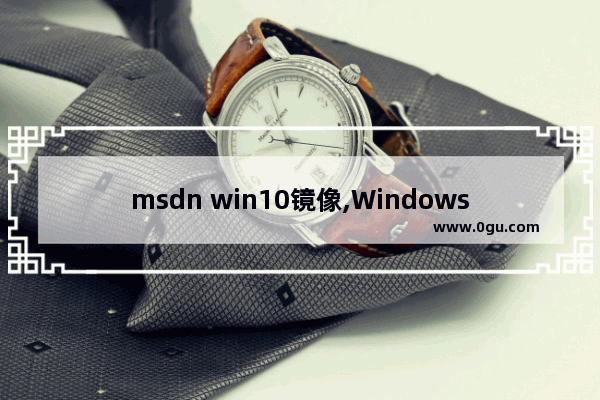 msdn win10镜像,Windows10原版镜像