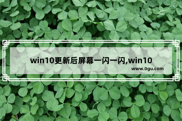 win10更新后屏幕一闪一闪,win10屏幕闪烁解决办法和原因