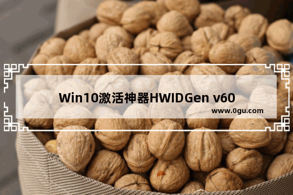 Win10激活神器HWIDGen v60.01,hwidgen win10数字激活工具