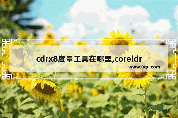 cdrx8度量工具在哪里,coreldraw X7常用快捷键大全