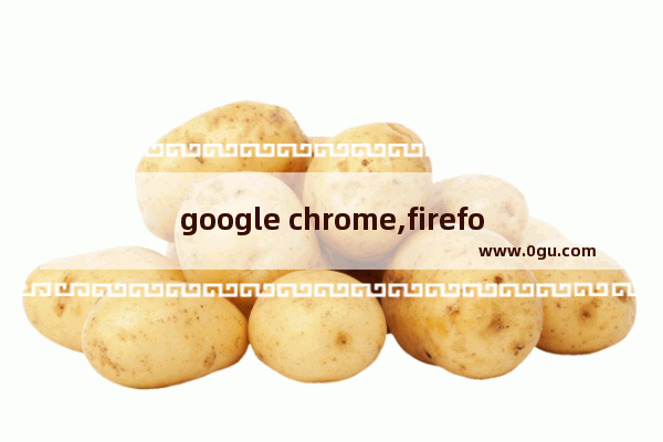 google chrome,firefox浏览器,chrome与firefox