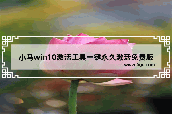 小马win10激活工具一键永久激活免费版,小马windows10激活工具