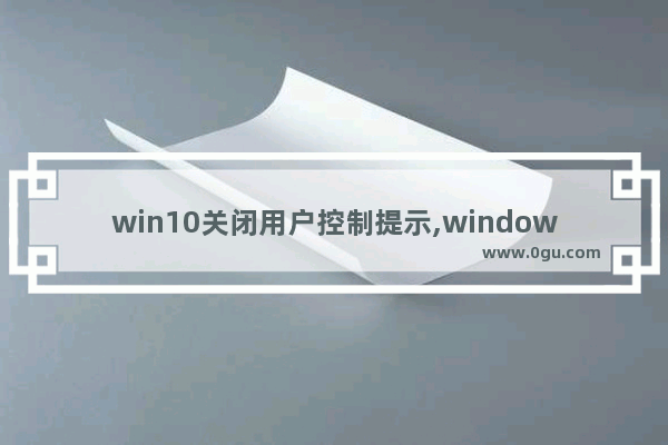 win10关闭用户控制提示,window10怎么关闭提醒用户账号控制