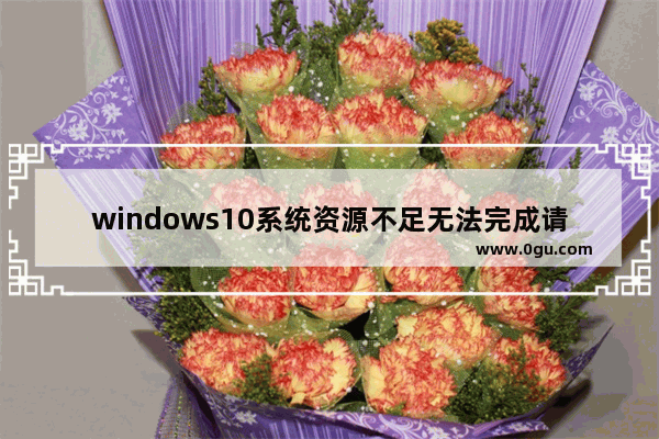 windows10系统资源不足无法完成请求的服务,资源不足无法完成该操作win10