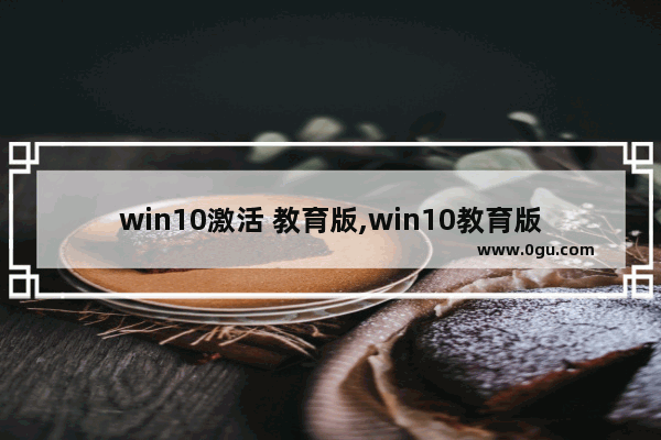 win10激活 教育版,win10教育版最新激活码