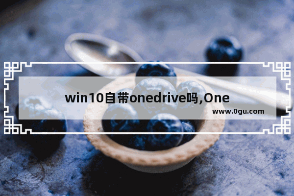 win10自带onedrive吗,OneDrive for Windows