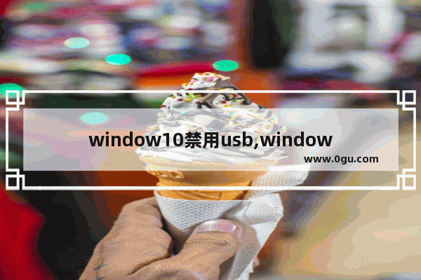 window10禁用usb,windows禁用usb接口