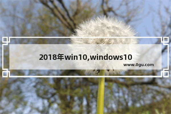 2018年win10,windows10 1709怎么样