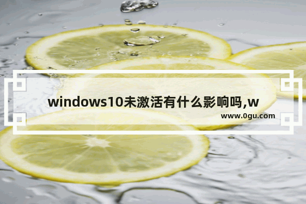 windows10未激活有什么影响吗,win10未激活有什么后果