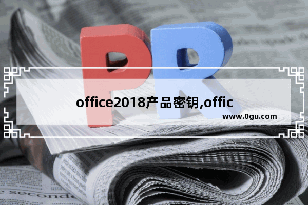 office2018产品密钥,office2020产品密钥