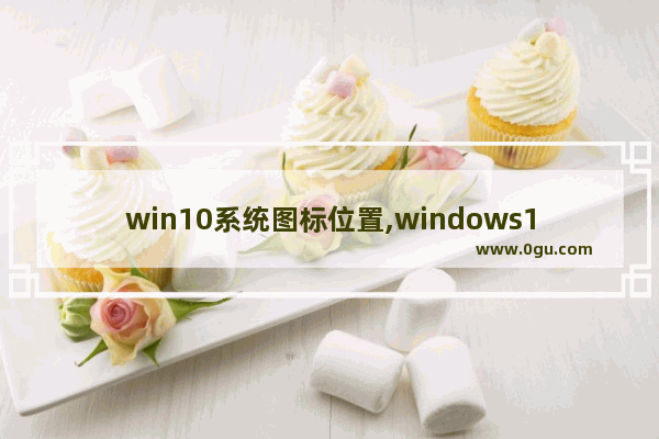 win10系统图标位置,windows10如何显示网络图标