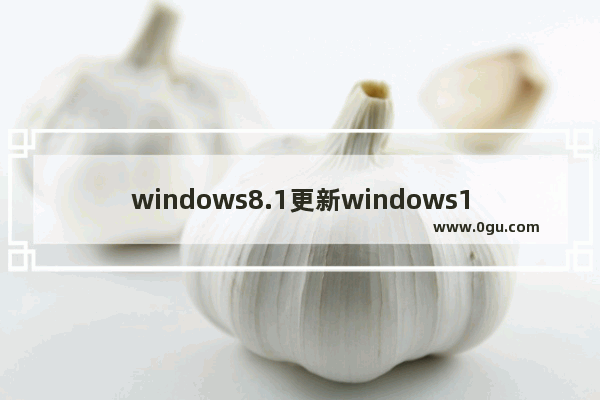 windows8.1更新windows10,windows10月更新