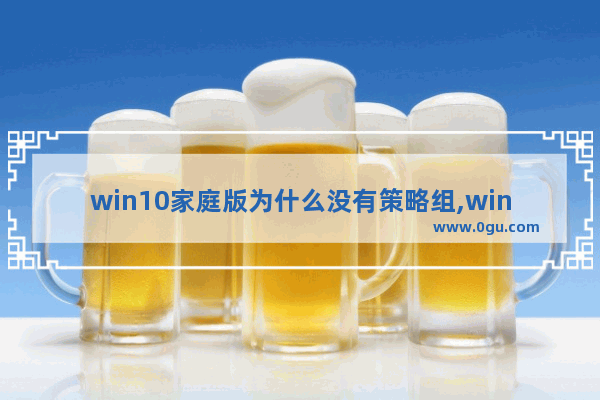 win10家庭版为什么没有策略组,windows10家庭版没有策略组 1