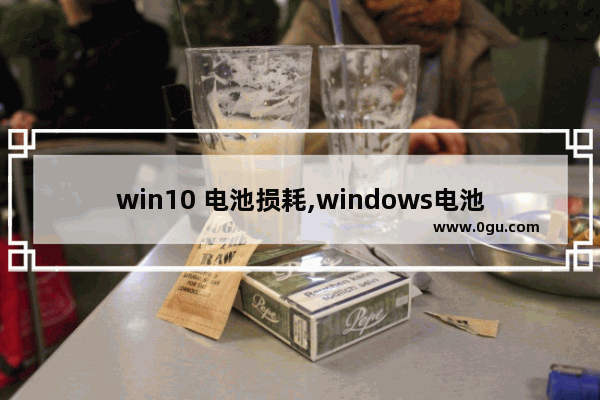 win10 电池损耗,windows电池电量严重不足