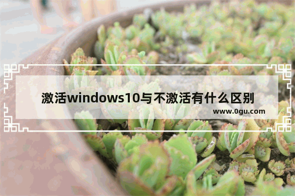 激活windows10与不激活有什么区别,win10系统激活跟不激活区别