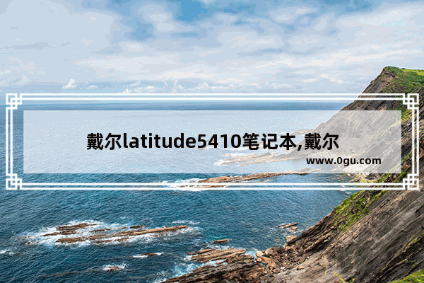 戴尔latitude5410笔记本,戴尔笔记本latitude5590