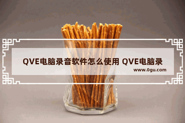 QVE电脑录音软件怎么使用 QVE电脑录音软件使用方法