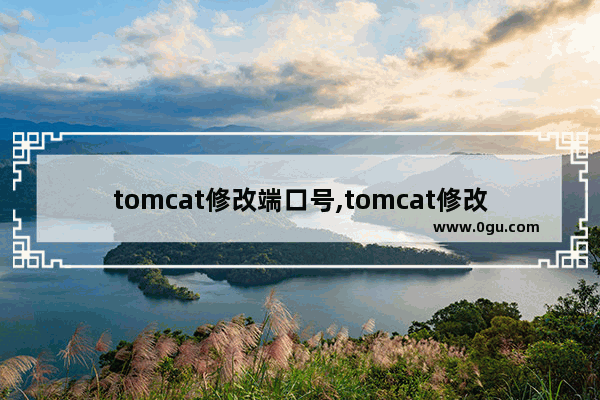 tomcat修改端口号,tomcat修改端口号不生效