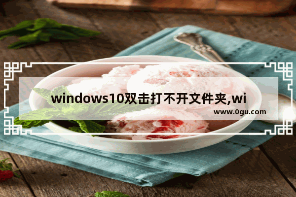 windows10双击打不开文件夹,win10无法打开文档