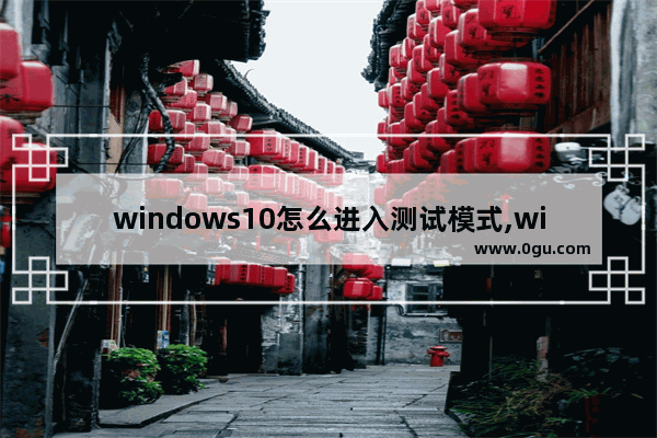 windows10怎么进入测试模式,win10测试模式打不开